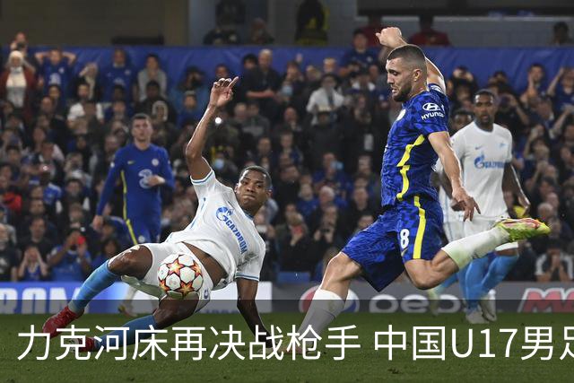 力克河床再决战枪手 中国U17男足闪耀上海 国足剑指世界杯