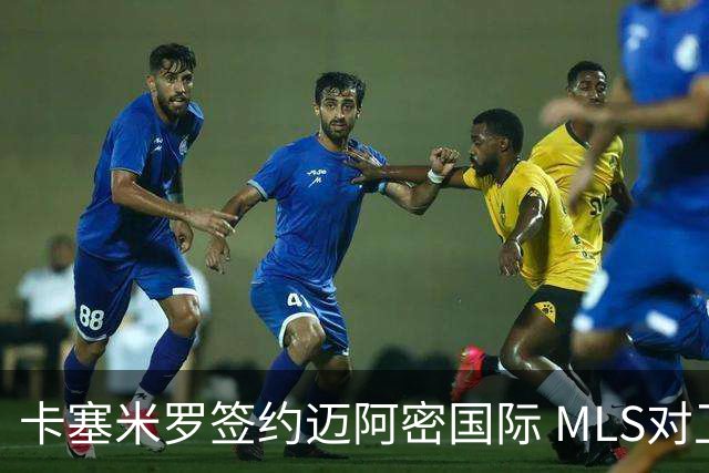 卡塞米罗签约迈阿密国际 MLS对卫冕冠军展开违规招募调查