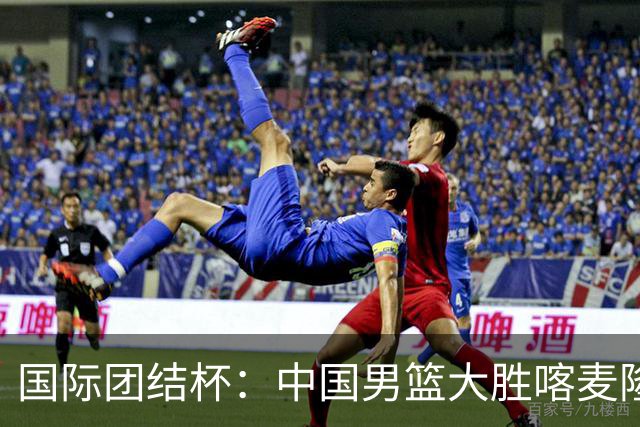 国际团结杯：中国男篮大胜喀麦隆队