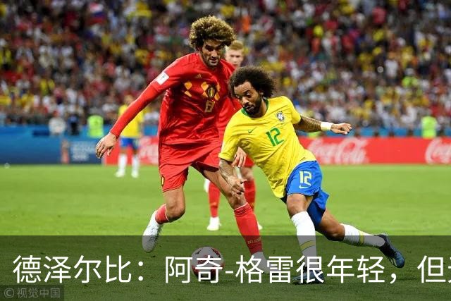 德泽尔比：阿奇-格雷很年轻，但无论心态和表现他都像个老将