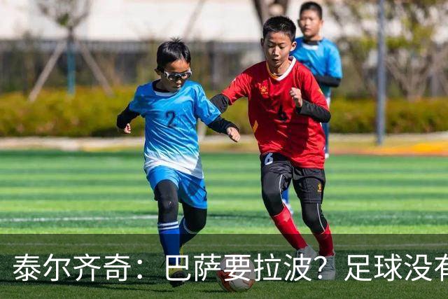 泰尔齐奇：巴萨要拉波？足球没有新鲜事，只是换个名字再来遍