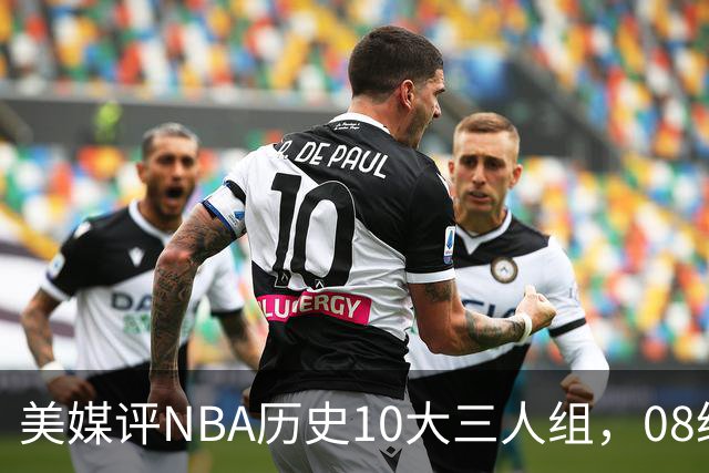 美媒评NBA历史10大三人组，08绿军上榜，詹韦波仅第6，马刺GDP进前3