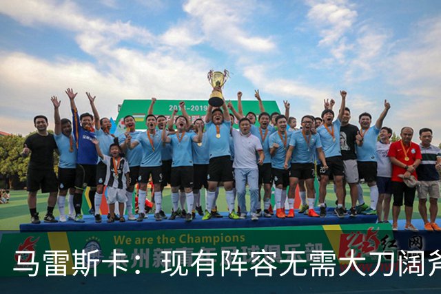 马雷斯卡：现有阵容无需大刀阔斧调整 我们肯定需在转会市场行动